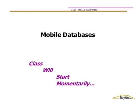 CSIS4310, Dr. Guimaraes Class Will Start Momentarily… Mobile Databases.
