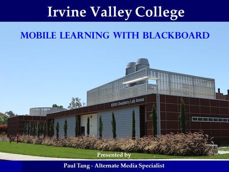 Irvine Valley College Mobile Learning WITH BLACKBOARD Presented by Paul Tang - Alternate Media Specialist.