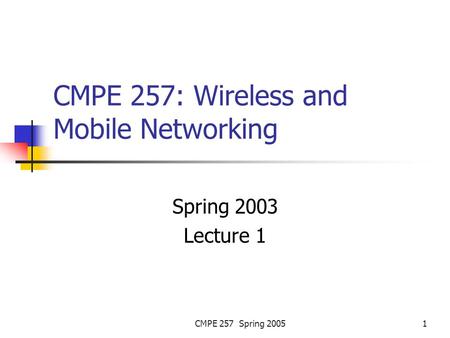CMPE 257 Spring 20051 CMPE 257: Wireless and Mobile Networking Spring 2003 Lecture 1.