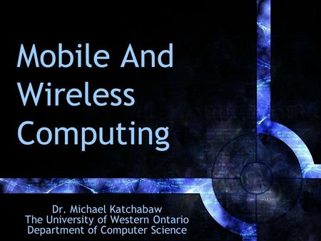 Mobile And Wireless Computing Dr. Michael Katchabaw The University of Western Ontario Department of Computer Science.