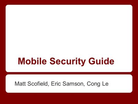 Mobile Security Guide Matt Scofield, Eric Samson, Cong Le.