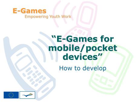 E-Games for mobile/pocket devices How to develop E-Games Empowering Youth Work.