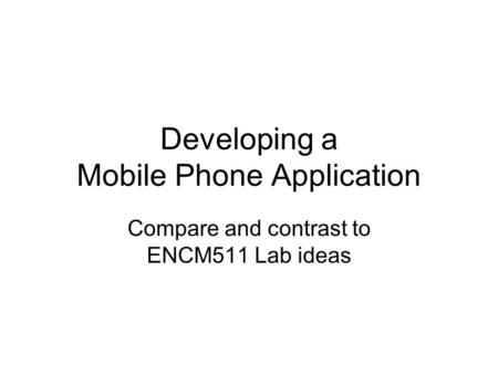 Developing a Mobile Phone Application Compare and contrast to ENCM511 Lab ideas.