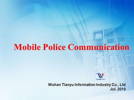 Mobile Police Communication Wuhan Tianyu Information Industry Co., Ltd Jul. 2010.