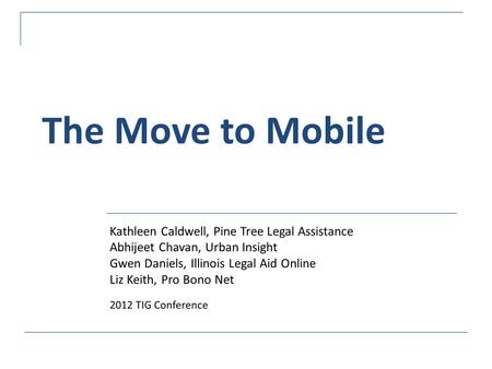 The Move to Mobile Kathleen Caldwell, Pine Tree Legal Assistance Abhijeet Chavan, Urban Insight Gwen Daniels, Illinois Legal Aid Online Liz Keith, Pro.