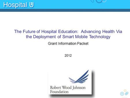 The Future of Hospital Education: Advancing Health Via the Deployment of Smart Mobile Technology Grant Information Packet 2012.