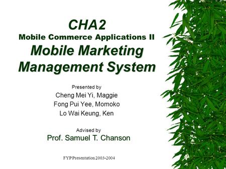 FYP Presentation 2003-2004 Mobile Marketing Management System CHA2 Mobile Commerce Applications II Mobile Marketing Management System Presented by Cheng.