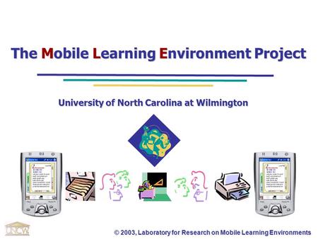 © 2003, Laboratory for Research on Mobile Learning Environments The Mobile Learning Environment Project University of North Carolina at Wilmington.