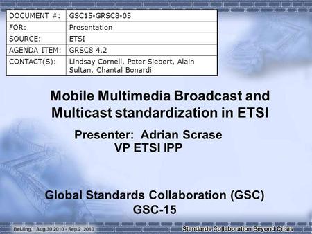 DOCUMENT #:GSC15-GRSC8-05 FOR:Presentation SOURCE:ETSI AGENDA ITEM:GRSC8 4.2 CONTACT(S):Lindsay Cornell, Peter Siebert, Alain Sultan, Chantal Bonardi Mobile.