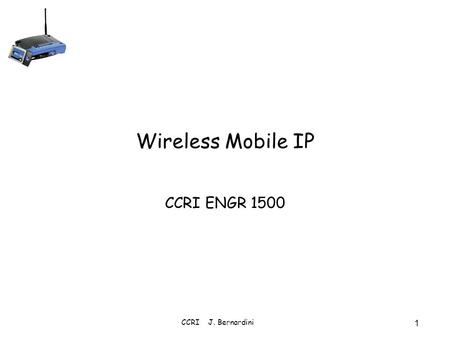 4/1/2017 Wireless Mobile IP CCRI ENGR 1500 CCRI J. Bernardini.