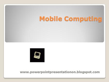 Mobile Computing www.powerpointpresentationon.blogspot.com.