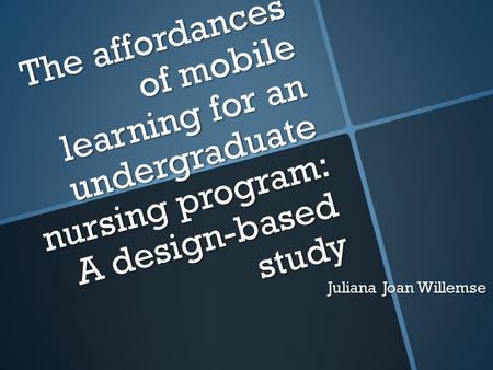 The affordances of mobile learning for an undergraduate nursing program: A design-based study Juliana Joan Willemse.
