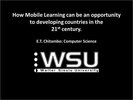 How Mobile Learning can be an opportunity to developing countries in the 21 st century. E.T. Chitambo: Computer Science.
