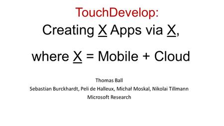 TouchDevelop: Productive Scripting on and for Mobile Devices and Web Services Thomas Ball Sebastian Burckhardt, Peli de Halleux, Michał Moskal, Nikolai.