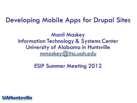 Developing Mobile Apps for Drupal Sites Manil Maskey Information Technology & Systems Center University of Alabama in Huntsville ESIP.
