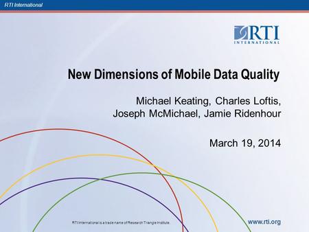 RTI International RTI International is a trade name of Research Triangle Institute. www.rti.org New Dimensions of Mobile Data Quality Michael Keating,