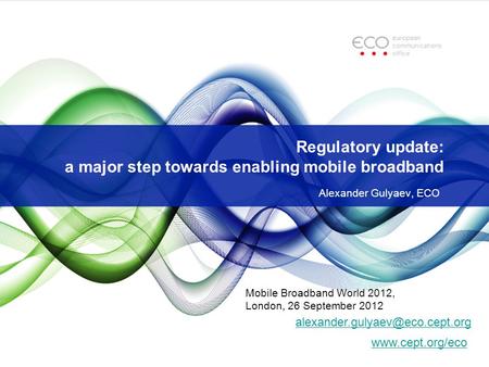 Regulatory update: a major step towards enabling mobile broadband Alexander Gulyaev, ECO  Mobile Broadband.