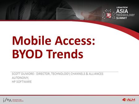Mobile Access: BYOD Trends SCOTT DUMORE - DIRECTOR, TECHNOLOGY, CHANNELS & ALLIANCES AUTONOMY, HP SOFTWARE.