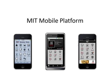 MIT Mobile Platform. Mobile Platform Services MIT Mobile Web – m.mit.edu – Hosts mobile modules for MIT services – Optimized for and accessible to all.