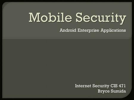 Android Enterprise Applications Internet Security CIS 471 Bryce Sumida.