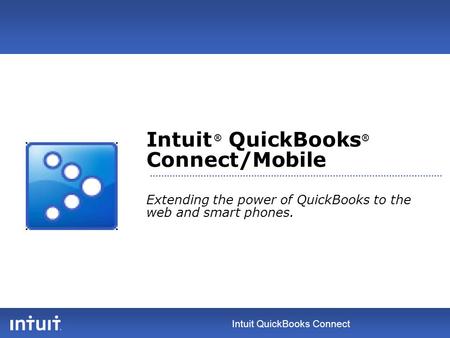 Intuit QuickBooks Connect Intuit ® QuickBooks ® Connect/Mobile Extending the power of QuickBooks to the web and smart phones.