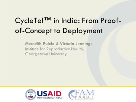 Meredith Puleio & Victoria Jennings Institute for Reproductive Health, Georgetown University CycleTel in India: From Proof- of-Concept to Deployment.