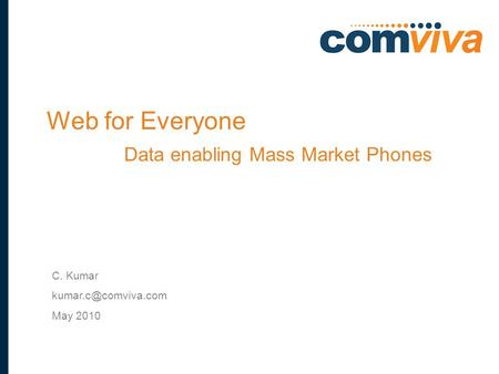 1 C. Kumar May 2010 Web for Everyone Data enabling Mass Market Phones.