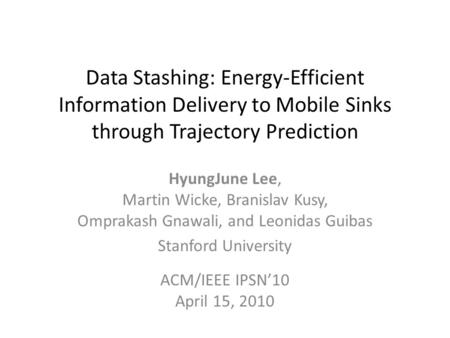 Data Stashing: Energy-Efficient Information Delivery to Mobile Sinks through Trajectory Prediction HyungJune Lee, Martin Wicke, Branislav Kusy, Omprakash.
