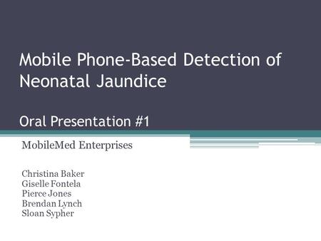 Mobile Phone-Based Detection of Neonatal Jaundice Oral Presentation #1 MobileMed Enterprises Christina Baker Giselle Fontela Pierce Jones Brendan Lynch.