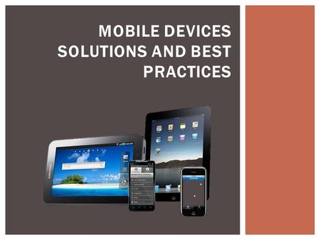 MOBILE DEVICES SOLUTIONS AND BEST PRACTICES. The number of devices connected to mobile networks will be more than the number of people on Earth in five.