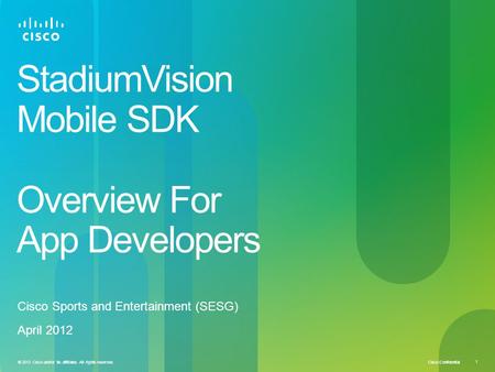 Cisco Confidential © 2012 Cisco and/or its affiliates. All rights reserved. 1 StadiumVision Mobile SDK Overview For App Developers Cisco Sports and Entertainment.