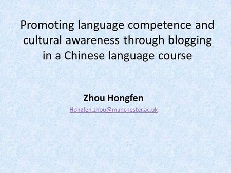 Promoting language competence and cultural awareness through blogging in a Chinese language course Zhou Hongfen
