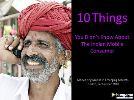 10 Things You Didnt Know About The Indian Mobile Consumer Monetizing Mobile in Emerging Markets London, September 2010.