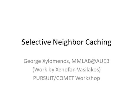 Selective Neighbor Caching George Xylomenos, (Work by Xenofon Vasilakos) PURSUIT/COMET Workshop.