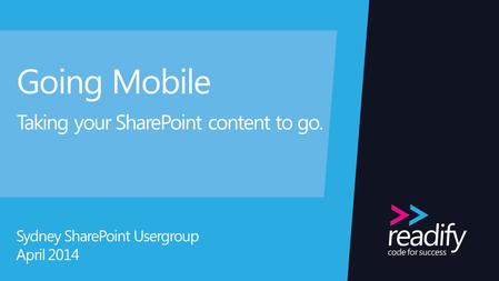 Going Mobile Taking your SharePoint content to go. Sydney SharePoint Usergroup April 2014.