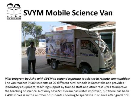 SVYM Mobile Science Van Pilot program by Asha with SVYM to expand exposure to science in remote communities: The van reaches 9,000 students at 20 different.