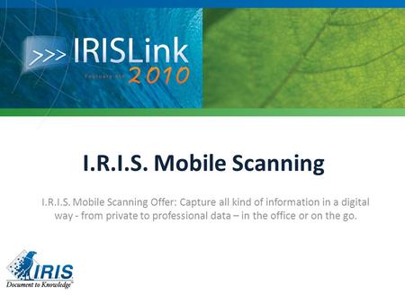 I.R.I.S. Mobile Scanning I.R.I.S. Mobile Scanning Offer: Capture all kind of information in a digital way - from private to professional data – in the.