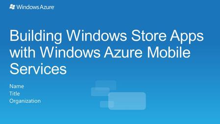 Building Windows Store Apps with Windows Azure Mobile Services Name Title Organization.