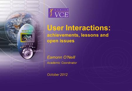 Www.mobilevce.com © 2004 Mobile VCE www.mobilevce.com User Interactions: achievements, lessons and open issues Eamonn ONeill Academic Coordinator October.