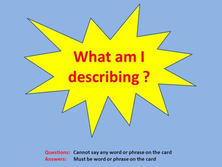 What am I describing ? Questions: Cannot say any word or phrase on the card Answers: Must be word or phrase on the card.