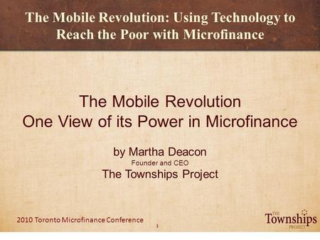 1 2010 Toronto Microfinance Conference The Mobile Revolution: Using Technology to Reach the Poor with Microfinance The Mobile Revolution One View of its.