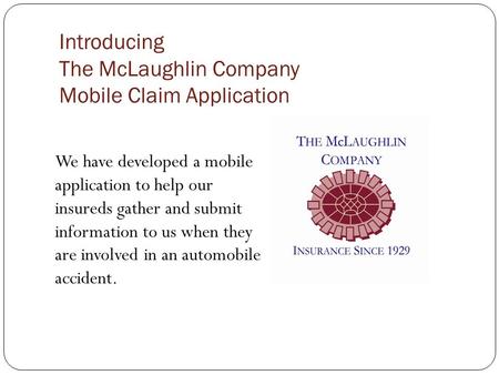 Introducing The McLaughlin Company Mobile Claim Application We have developed a mobile application to help our insureds gather and submit information to.