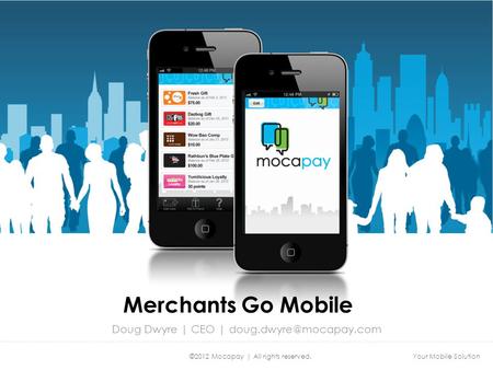 Your Mobile Solution©2012 Mocapay | All rights reserved. Merchants Go Mobile Doug Dwyre | CEO |