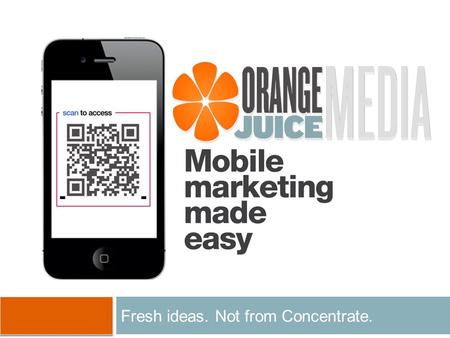 Fresh ideas. Not from Concentrate.. Agenda About orangeJuice media Why Mobile? Mobile Strategy Premium Mobile Websites Sample Applications QR Codes Text.