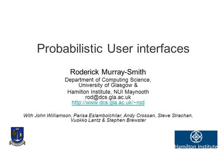 Probabilistic User interfaces Roderick Murray-Smith Department of Computing Science, University of Glasgow & Hamilton Institute, NUI Maynooth