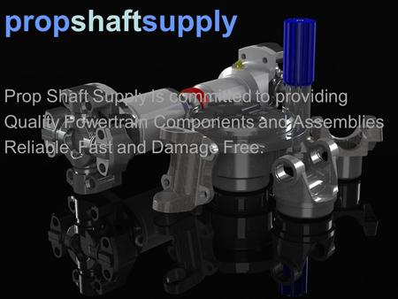 Prop Shaft Supply is committed to providing Quality Powertrain Components and Assemblies Reliable, Fast and Damage Free. propshaftsupply.
