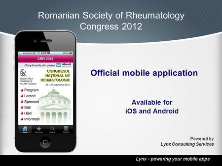 Lynx - powering your mobile apps Romanian Society of Rheumatology Congress 2012 Official mobile application Available for iOS and Android Powered by Lynx.