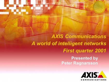 AXIS Communications A world of intelligent networks First quarter 2001 Presented by Peter Ragnarsson.