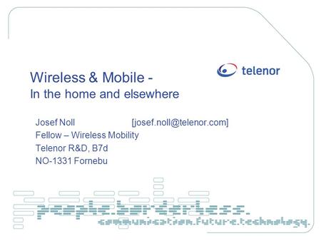 Wireless & Mobile - In the home and elsewhere Josef Noll Fellow – Wireless Mobility Telenor R&D, B7d NO-1331 Fornebu.