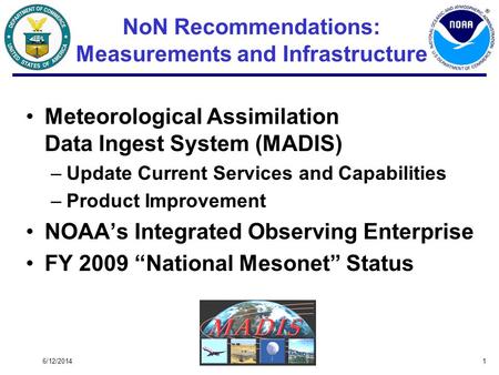 6/12/20141 NoN Recommendations: Measurements and Infrastructure Meteorological Assimilation Data Ingest System (MADIS) –Update Current Services and Capabilities.